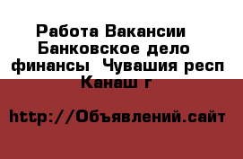 Работа Вакансии - Банковское дело, финансы. Чувашия респ.,Канаш г.